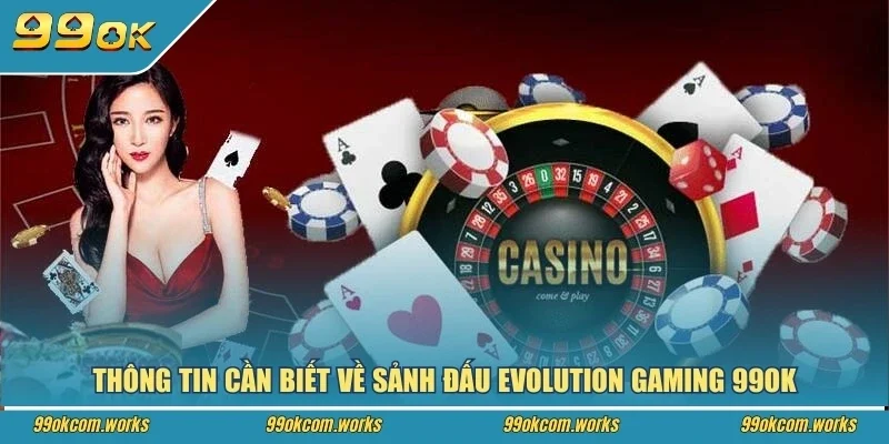 Thông tin cần biết về sảnh đấu Evolution Gaming 99ok