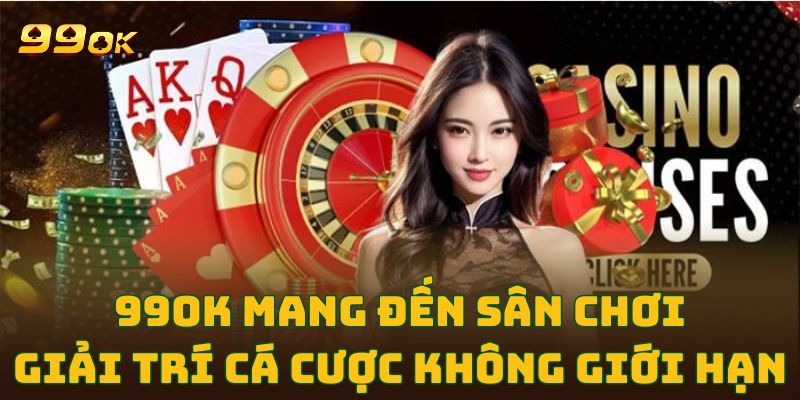 99OK Mang đến sân chơi giải trí cá cược không giới hạn