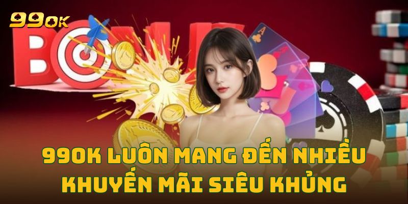 99OK Luôn mang đến nhiều khuyến mãi siêu khủng